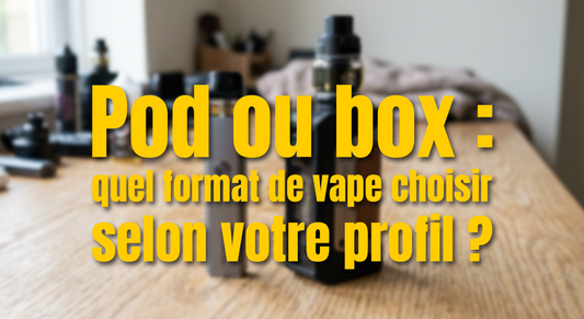 Pod ou box : quel format de vape choisir selon votre profil ?